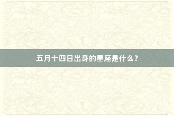 五月十四日出身的星座是什么？