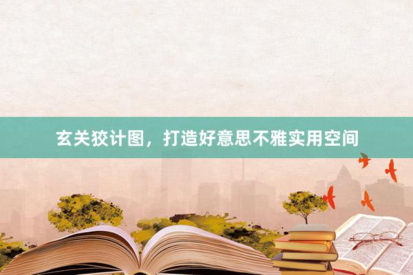玄关狡计图，打造好意思不雅实用空间