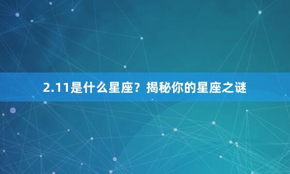 2.11是什么星座?揭秘你的星座之谜