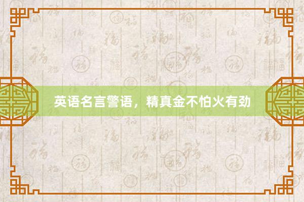 英语名言警语，精真金不怕火有劲