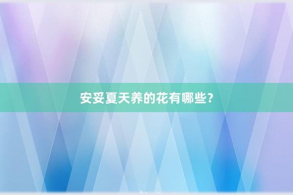 安妥夏天养的花有哪些？
