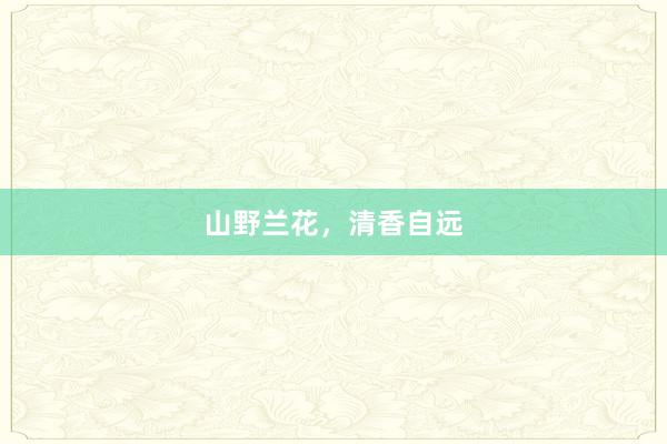 山野兰花，清香自远