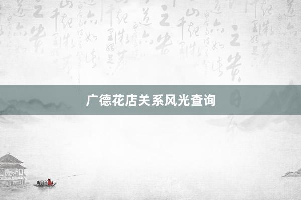 广德花店关系风光查询
