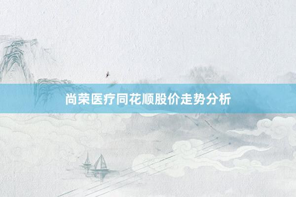 尚荣医疗同花顺股价走势分析