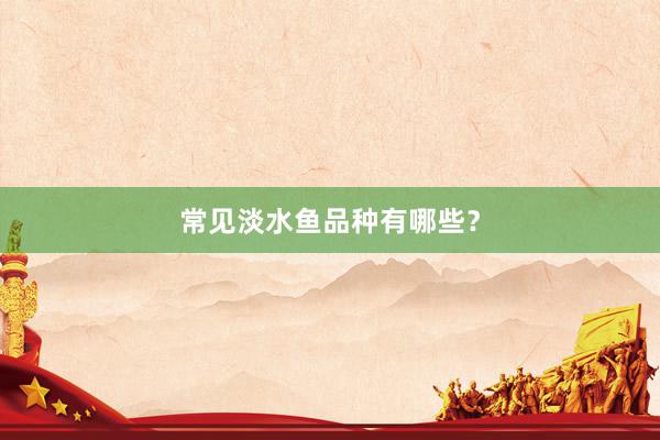 常见淡水鱼品种有哪些？