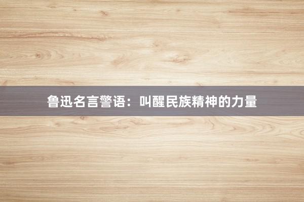 鲁迅名言警语：叫醒民族精神的力量